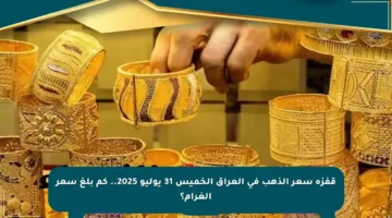 قفزة سعر الذهب في العراق الخميس 31 يوليو 2025.. كم بلغ سعر الغرام؟